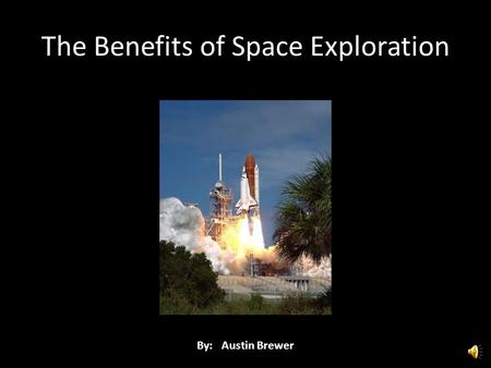 The Benefits of Space Exploration By: Austin Brewer.