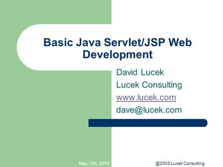 May 13th, Lucek Consulting Basic Java Servlet/JSP Web Development David Lucek Lucek Consulting