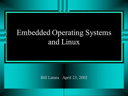 Embedded Operating Systems and Linux Bill Latura April 23, 2002.