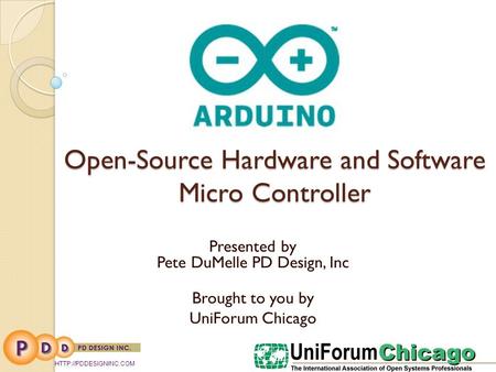 Open-Source Hardware and Software Micro Controller Presented by Pete DuMelle PD Design, Inc Brought to you by UniForum Chicago