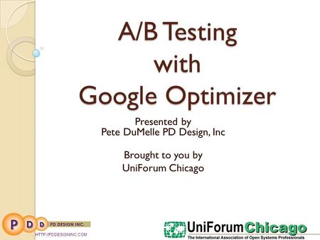 A/B Testing with Google Optimizer Presented by Pete DuMelle PD Design, Inc Brought to you by UniForum Chicago