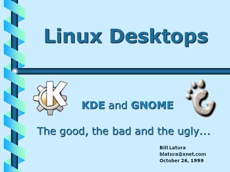 Linux Desktops KDE and GNOME The good, the bad and the ugly... Bill Latura October 26, 1999.