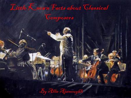 Little Known Facts about Classical Composers By Allie Ajamoughli.