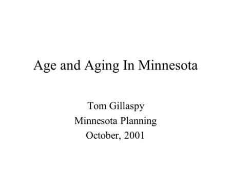 Age and Aging In Minnesota Tom Gillaspy Minnesota Planning October, 2001.