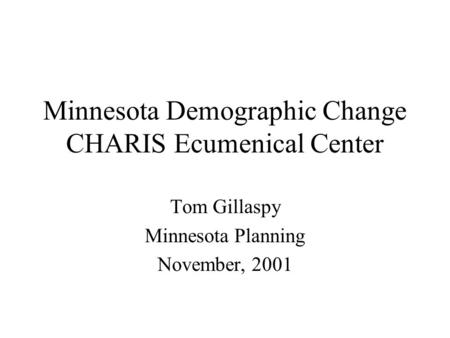 Minnesota Demographic Change CHARIS Ecumenical Center Tom Gillaspy Minnesota Planning November, 2001.