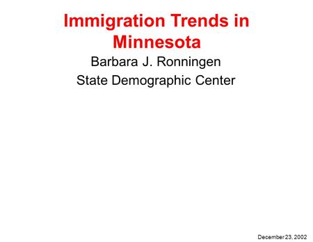 Immigration Trends in Minnesota Barbara J. Ronningen State Demographic Center December 23, 2002.