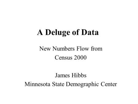 A Deluge of Data New Numbers Flow from Census 2000 James Hibbs Minnesota State Demographic Center.