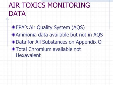 AIR TOXICS MONITORING DATA EPAs Air Quality System (AQS) Ammonia data available but not in AQS Data for All Substances on Appendix O Total Chromium available.