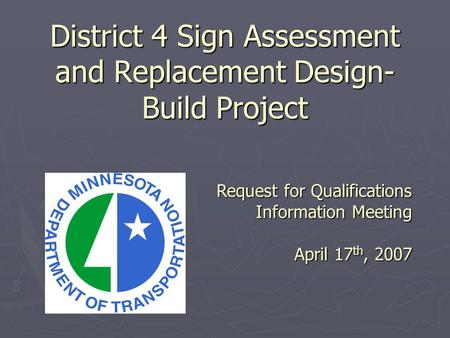 District 4 Sign Assessment and Replacement Design- Build Project Request for Qualifications Information Meeting April 17 th, 2007.