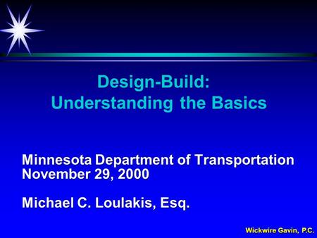 Wickwire Gavin, P.C. Minnesota Department of Transportation November 29, 2000 Michael C. Loulakis, Esq. Design-Build: Understanding the Basics.