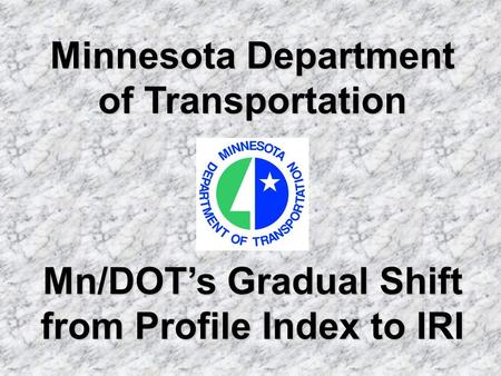 Minnesota Department of Transportation Mn/DOTs Gradual Shift from Profile Index to IRI.