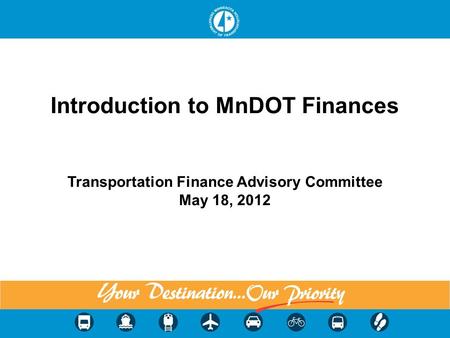 Introduction to MnDOT Finances Transportation Finance Advisory Committee May 18, 2012 1.
