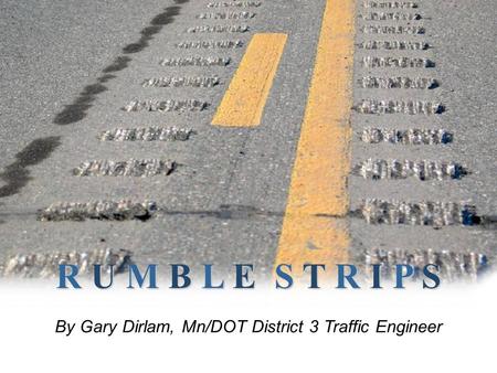 R U M B L E S T R I P S By Gary Dirlam, Mn/DOT District 3 Traffic Engineer.