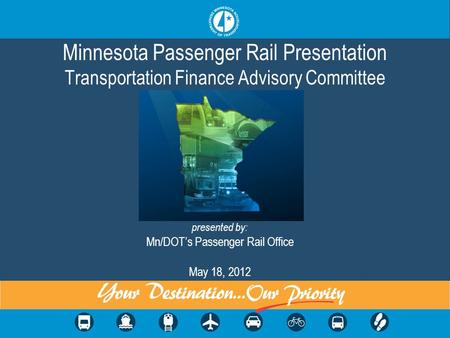 Minnesota Passenger Rail Presentation Transportation Finance Advisory Committee presented by: Mn/DOTs Passenger Rail Office May 18, 2012.