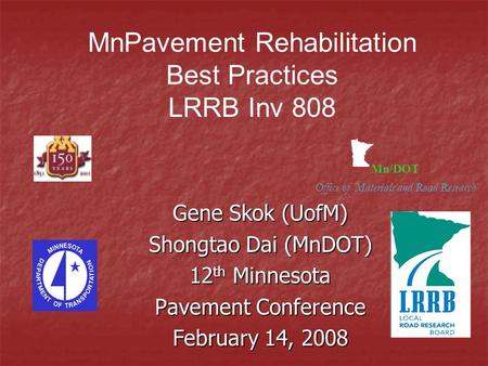 Mn/DOT Office of Materials and Road Research Gene Skok (UofM) Shongtao Dai (MnDOT) 12 th Minnesota Pavement Conference February 14, 2008 MnPavement Rehabilitation.