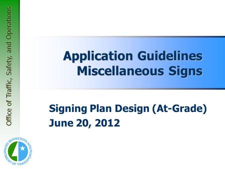 Office of Traffic, Safety, and Operations Application Guidelines Miscellaneous Signs Signing Plan Design (At-Grade) June 20, 2012.