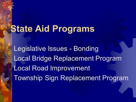 State Aid Programs Legislative Issues - Bonding Local Bridge Replacement Program Local Road Improvement Township Sign Replacement Program.