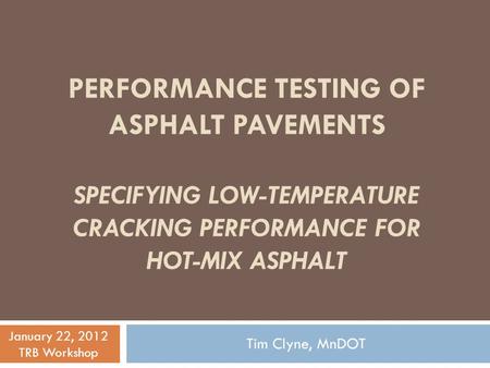 Performance Testing of Asphalt Pavements Specifying Low-Temperature Cracking Performance for Hot-Mix Asphalt January 22, 2012 TRB Workshop Tim Clyne,