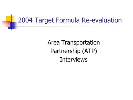 2004 Target Formula Re-evaluation Area Transportation Partnership (ATP) Interviews.