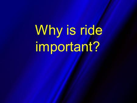 Why is ride important?. Our customers - the driving public values pavement smoothness very high.