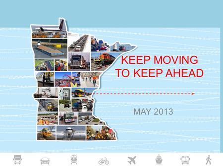 KEEP MOVING TO KEEP AHEAD MAY 2013. MnDOT Vision and Mission Vision: Transportation leader, committed to upholding public needs and collaboration with.