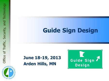 Office of Traffic, Security, and Technology Guide Sign Design June 18-19, 2013 Arden Hills, MN.