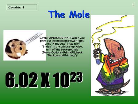 Chemistry I The Mole SAVE PAPER AND INK!!! When you print out the notes on PowerPoint, print Handouts instead of Slides in the print setup. Also, turn.