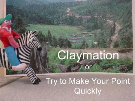 Claymation or Try to Make Your Point Quickly. 5 Steps to Clay Stardom 1.Script 2.Storyboard 3.Characters, Props, and Background 4.Lights, Camera, Action.