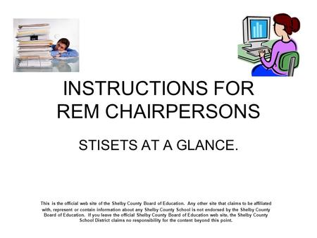 INSTRUCTIONS FOR REM CHAIRPERSONS STISETS AT A GLANCE. This is the official web site of the Shelby County Board of Education. Any other site that claims.