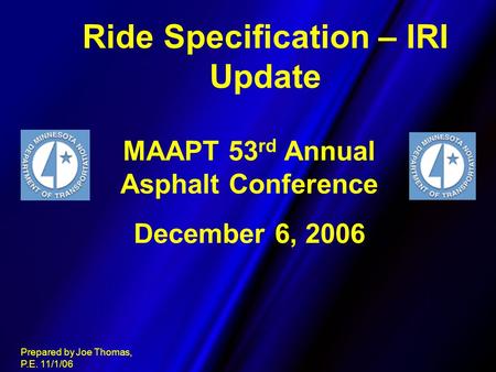 Ride Specification – IRI Update Prepared by Joe Thomas, P.E. 11/1/06 MAAPT 53 rd Annual Asphalt Conference December 6, 2006.