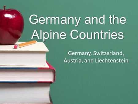Germany and the Alpine Countries Germany, Switzerland, Austria, and Liechtenstein.