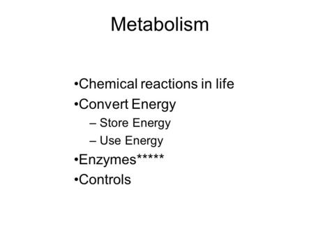 Metabolism Chemical reactions in life Convert Energy Enzymes*****