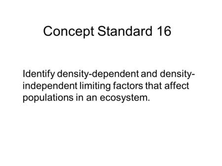 Concept Standard 16 Identify density-dependent and density-independent limiting factors that affect populations in an ecosystem.