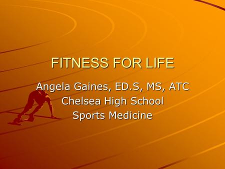 FITNESS FOR LIFE Angela Gaines, ED.S, MS, ATC Chelsea High School Sports Medicine.