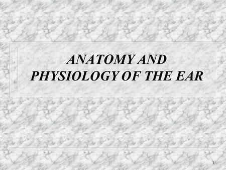 ANATOMY AND PHYSIOLOGY OF THE EAR