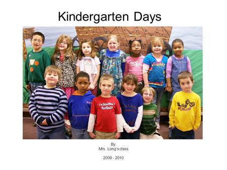 Kindergarten Days By: Mrs. Longs class 2009 - 2010.