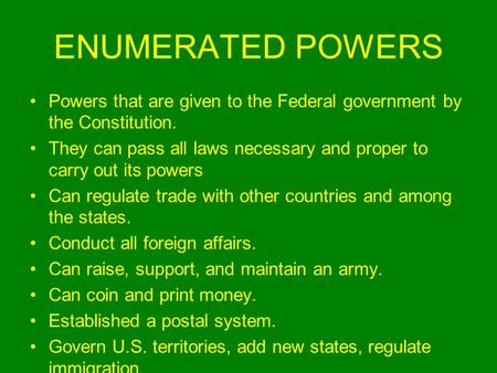 ENUMERATED POWERS Powers that are given to the Federal government by the Constitution. They can pass all laws necessary and proper to carry out its powers.