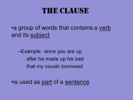 The Clause a group of words that contains a verb and its subject –Example: since you are up after he made up his bed that my cousin borrowed is used as.