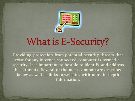 Providing protection from potential security threats that exist for any internet-connected computer is termed e- security. It is important to be able to.