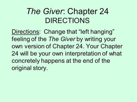 The Giver: Chapter 24 DIRECTIONS Directions: Change that left hanging feeling of the The Giver by writing your own version of Chapter 24. Your Chapter.
