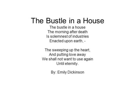 The Bustle in a House The bustle in a house The morning after death Is solemnest of industries Enacted upon earth, - The sweeping up the heart, And putting.