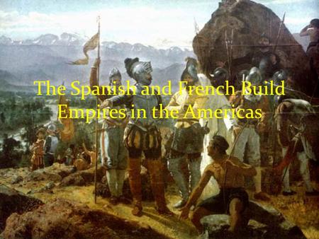 The Spanish and French Build Empires in the Americas