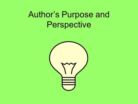 Authors Purpose and Perspective. An author has a purpose for writing. An author may write to entertain. An author may write to inform. An author may write.
