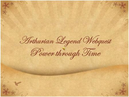 Arthurian Legend Webquest Power through Time. Introduction Many Legends, myths, and stories have continued to be told, re-told, and adapted in modern.