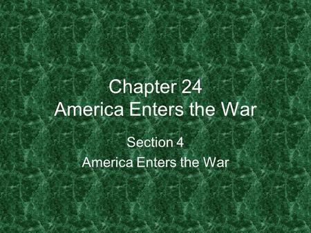 Chapter 24 America Enters the War Section 4 America Enters the War.