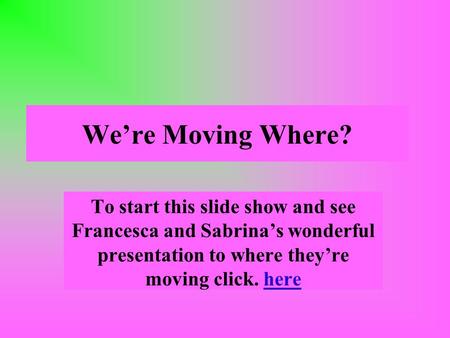 Were Moving Where? To start this slide show and see Francesca and Sabrinas wonderful presentation to where theyre moving click. here.