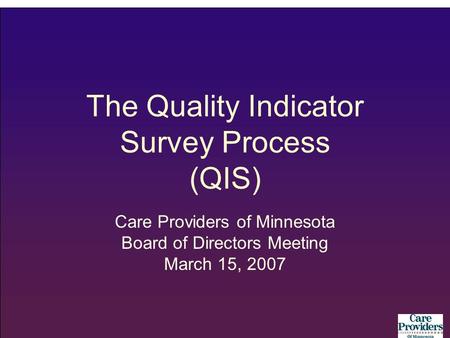 The Quality Indicator Survey Process (QIS) Care Providers of Minnesota Board of Directors Meeting March 15, 2007.