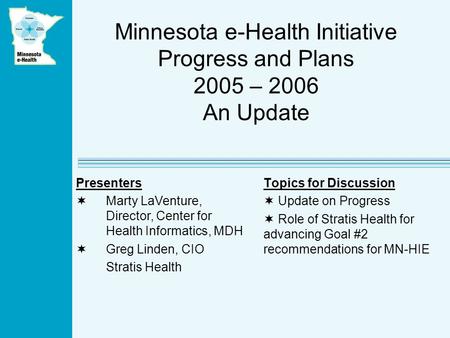 Minnesota e-Health Initiative Progress and Plans 2005 – 2006 An Update Topics for Discussion Update on Progress Role of Stratis Health for advancing Goal.