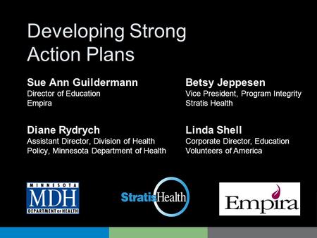 Developing Strong Action Plans Diane Rydrych Assistant Director, Division of Health Policy, Minnesota Department of Health Betsy Jeppesen Vice President,