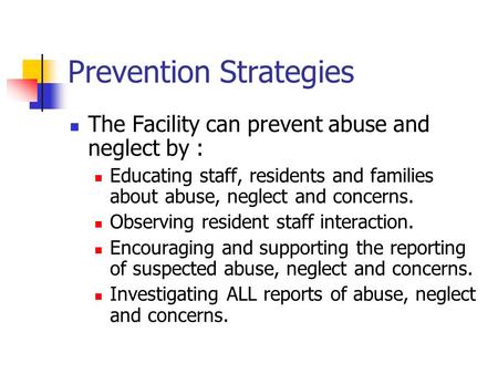 Prevention Strategies The Facility can prevent abuse and neglect by : Educating staff, residents and families about abuse, neglect and concerns. Observing.